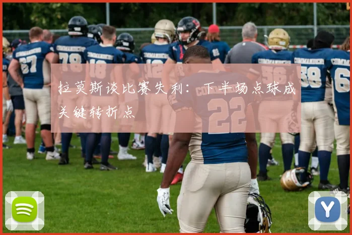 拉莫斯谈比赛失利：下半场点球成关键转折点