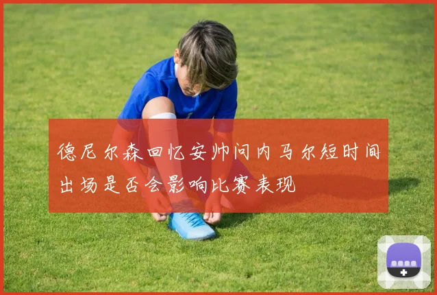 德尼尔森回忆安帅问内马尔短时间出场是否会影响比赛表现