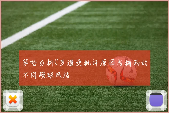 萨哈分析C罗遭受批评原因与梅西的不同踢球风格
