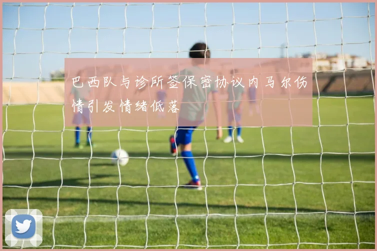 巴西队与诊所签保密协议内马尔伤情引发情绪低落